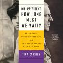 Mr. President, How Long Must We Wait?: Alice Paul, Woodrow Wilson, and the Fight for the Right to Vo Audiobook