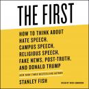 First: How to Think About Hate Speech, Campus Speech, Religious Speech, Fake News, Post-Truth, and Donald Trump, Stanley Fish
