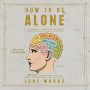 How to be Alone: If You Want to, and Even If You Don't Audiobook