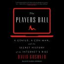 The Players Ball: A Genius, a Con Man, and the Secret History of the Internet's Rise Audiobook