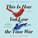 This Is How You Lose The Time War, Amal El-Mohtar, Max Gladstone