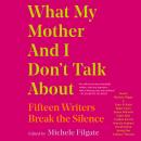 What My Mother and I Don't Talk About: Fifteen Writers Break the Silence, Various  