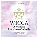 WICCA: A Modern  Practitioner's Guide: Your Guide to Mastering the Craft Audiobook