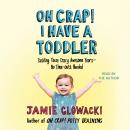 Oh Crap! I have a Toddler: Tackling These Crazy Awesome Years—No Time Outs Needed