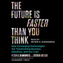 Future Is Faster Than You Think: How Converging Technologies Are Transforming Business, Industries, and Our Lives, Peter H. Diamandis, Steven Kotler