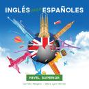 [Spanish] - Curso de Inglés, Inglés para Españoles: Nivel Superior Audiobook