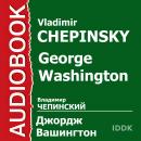 Джордж Вашингтон. Его жизнь, военная и общественная деятельность Audiobook