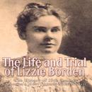 The Life and Trial of Lizzie Borden: The History of 19th Century America's Most Famous Murder Case Audiobook