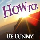 How To: Be Funny (narrated by a comedian) Audiobook