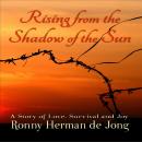Rising from the Shadow of the Sun: A Story of Love, Survival and Joy, Ronny Herman de Jong