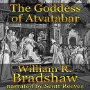 Goddess of Atvatabar: Being the History of the Discovery of the Interior World and Conquest of Atvatabar, William R. Bradshaw