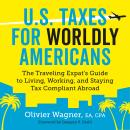 U.S. Taxes for Worldly Americans: The Traveling Expat's Guide to Living, Working, and Staying Tax Compliant Abroad (Updated for 2018)