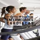 37 Recetas de Jugos Para Enfermedades Cardíacas: ¡Comience a Sentir la Diferencia Con Estas Recetas  Audiobook