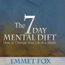 The Seven Day Mental Diet: How to Change Your Life in a Week Audiobook