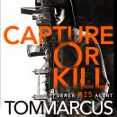 Capture or Kill: An Action-packed Thriller From Former MI5 Agent And Bestselling Author Of Soldier S Audiobook