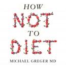 How Not To Diet: The Groundbreaking Science of Healthy, Permanent Weight Loss Audiobook