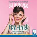 Try Hard: Tales from the life of a needy overachiever Audiobook
