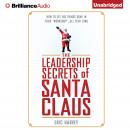 The Leadership Secrets of Santa Claus: How to Get Big Things Done in YOUR 'Workshop'...All Year Long