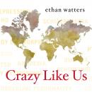 Crazy Like Us: The Globalization of the American Psyche, Ethan Watters