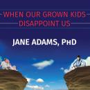 When Our Grown Kids Disappoint Us: Letting Go of Their Problems, Loving Them Anyway, and Getting on  Audiobook