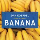 Banana: The Fate of the Fruit That Changed the World, Dan Koeppel