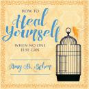 How to Heal Yourself When No One Else Can:  A Total Self-Healing Approach for Mind, Body, and Spirit Audiobook