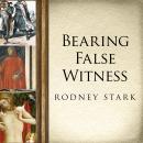 Bearing False Witness: Debunking Centuries of Anti-Catholic History Audiobook