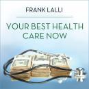 Your Best Health Care Now: Get Doctor Discounts, Save With Better Health Insurance, Find Affordable Prescriptions, Frank Lalli