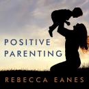 Positive Parenting: An Essential Guide, Rebecca Eanes