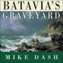 Batavia's Graveyard: The True Story of the Mad Heretic Who Led History's Bloodiest Mutiny Audiobook