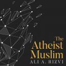 Atheist Muslim: A Journey from Religion to Reason, Ali A. Rizvi