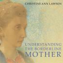 Understanding the Borderline Mother: Helping Her Children Transcend the Intense, Unpredictable, and  Audiobook