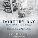 Dorothy Day: The World Will Be Saved By Beauty: An Intimate Portrait of My Grandmother