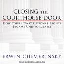 Closing the Courthouse Door: How Your Constitutional Rights Became Unenforceable, Erwin Chemerinsky