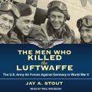 The Men Who Killed the Luftwaffe: The U.S. Army Air Forces Against Germany in World War II Audiobook