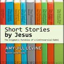 Short Stories by Jesus: The Enigmatic Parables of a Controversial Rabbi, Amy-Jill Levine