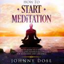 HOW TO START MEDITATION: A Complete Guide to a Successful Meditation and Mindfulness Practice for Be Audiobook