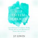 Self Esteem Workbook: Gain Self-Esteem & Confidence, Healing Through Self Love and Affirmations for  Audiobook