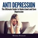 Anti Depression: The Ultimate Guide to Understand and Cure Depression Audiobook