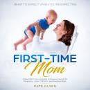 First Time Mom, A new Moms survival guide to prepare yourself for pregnancy,labor, childbirth, and New Born Baby Audiobook