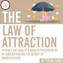 The Law of Attraction: Attract the Health & Wealth You Dream Of By Understanding the Secret of Manif Audiobook