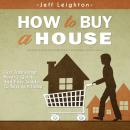 How To Buy A House: First Time Home Buyer's Quick And Easy Guide To Buying A Home Audiobook