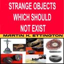Strange Objects Which Should Not Exist, Martin K. Ettington