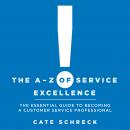 A - Z of Service Excellence: The Essential Guide to Becoming a Customer Service Professional, Cate Schreck