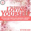 The Subtle Art of Loving Yourself: How to Live Your Passion & Have Unshakeable Confidence By Not Giv Audiobook