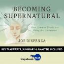 Becoming SuperNatural: How Common People Are Doing the Uncommon by Joe Dispenza: Key Takeaways, Summ Audiobook