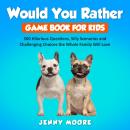 Would You Rather Game Book for Kids: 500 Hilarious Questions, Silly Scenarios and Challenging Choice Audiobook