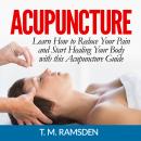 Acupuncture: Learn How to Reduce Your Pain and Start Healing Your Body with this Acupuncture Guide Audiobook