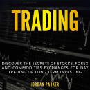 TRADING: Discover the Secrets of Stocks, Forex and Commodities Exchanges for Day Trading or Long Ter Audiobook