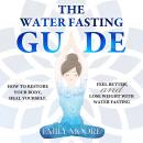 The Water Fasting Guide: How to Restore Your Body, Heal Yourself, Feel Better and Lose Weight with W Audiobook